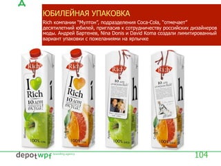 ЮБИЛЕЙНАЯ УПАКОВКА
Rich компании “Мултон”, подразделения Coca-Cola, “отмечает”
десятилетний юбилей, пригласив к сотрудничеству российских дизайнеров
моды. Андрей Бартенев, Nina Donis и David Koma создали лимитированный
вариант упаковки с пожеланиями на ярлычке
104
 