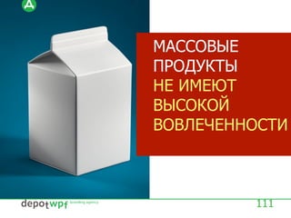 111
МАССОВЫЕ
ПРОДУКТЫ
НЕ ИМЕЮТ
ВЫСОКОЙ
ВОВЛЕЧЕННОСТИ
 
