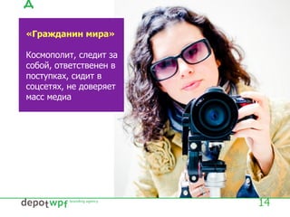 14
«Гражданин мира»
Космополит, следит за
собой, ответственен в
поступках, сидит в
соцсетях, не доверяет
масс медиа
 