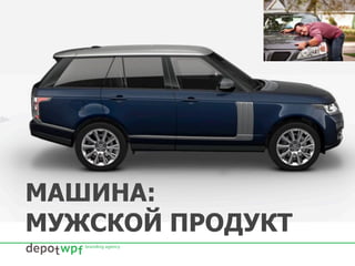 МАШИНА:
МУЖСКОЙ ПРОДУКТ
 