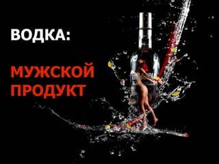 ВОДКА:
МУЖСКОЙ
ПРОДУКТ
 