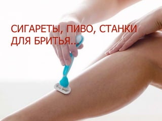 СИГАРЕТЫ, ПИВО, СТАНКИ
ДЛЯ БРИТЬЯ...
 