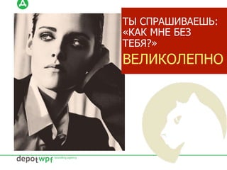 ТЫ СПРАШИВАЕШЬ:
«КАК МНЕ БЕЗ
ТЕБЯ?»
ВЕЛИКОЛЕПНО
 