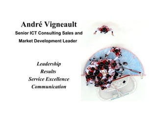 André Vigneault Senior ICT Consulting Sales and Market Development Leader   Leadership Results  Service Excellence Communication 