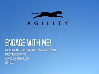 ENGAGE WITH ME!
ANDRE GAULIN - DIRECTOR, SOLUTIONS AGILITY INC.
h p://agilitycms.com/
andre@agilitycms.com
@fuzzz
 
