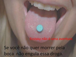 Ecstasy não é uma aventura

Se você não quer morrer pela
boca não engula essa droga.
 