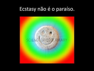 Ecstasy não é o paraíso.
 