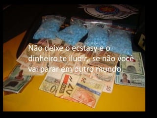 Não deixe o ecstasy e o
dinheiro te iludir, se não você
vai parar em outro mundo.
 