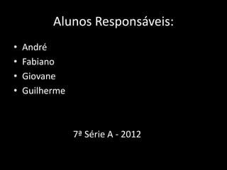 Alunos Responsáveis:
•   André
•   Fabiano
•   Giovane
•   Guilherme



                7ª Série A - 2012
 