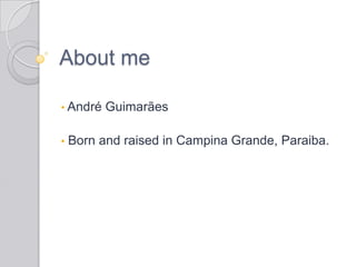 About me
• André Guimarães
• Born and raised in Campina Grande, Paraiba.
 