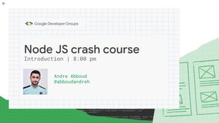 Node JS crash course
Andre Abboud
@abboudandreh
Introduction | 8:00 pm
 