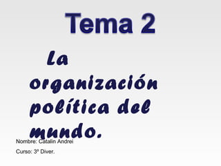 La
     organización
     política del
     mundo.
Nombre: Catalin Andrei
Curso: 3º Diver.
 