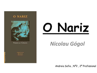 O Nariz
 Nicolau Gógol


  Andreia Sofia , Nº2 , 2º Profissional
 