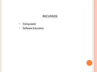 RECURSOS

Ø
    Computador
Ø
    Software Educativo
 
