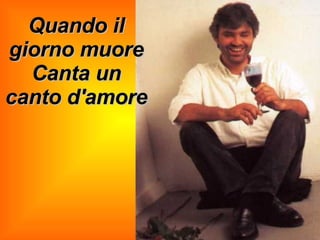 Quando il giorno muore Canta un canto d'amore 