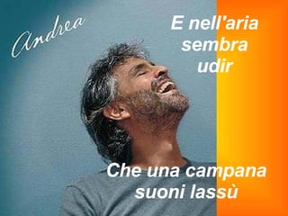 E nell'aria sembra udir Che una campana suoni lassù 