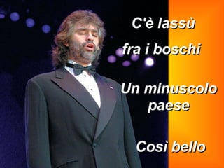 Un minuscolo paese C'è lassù  fra i boschi   Così bello 