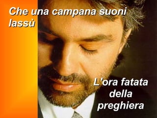 Che una campana suoni lassù L'ora fatata della preghiera 