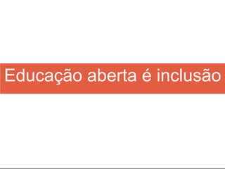 Educação aberta é inclusão
 