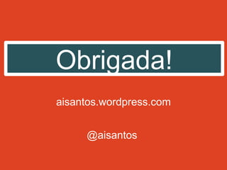 Obrigada!
aisantos.wordpress.com


     @aisantos
 