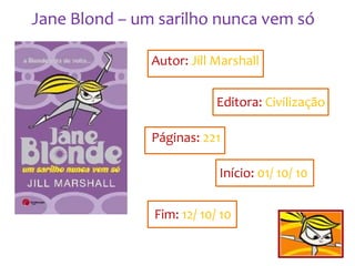 Jane Blond – um sarilho nunca vem só

               Autor: Jill Marshall


                           Editora: Civilização

               Páginas: 221

                           Início: 01/ 10/ 10


               Fim: 12/ 10/ 10
 