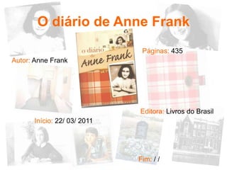 O diário de Anne Frank
                              Páginas: 435
Autor: Anne Frank




                             Editora: Livros do Brasil
      Início: 22/ 03/ 2011




                             Fim: / /
 