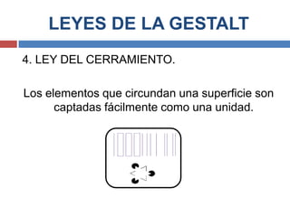 LEYES DE LA GESTALT
4. LEY DEL CERRAMIENTO.

Los elementos que circundan una superficie son
      captadas fácilmente como una unidad.
 