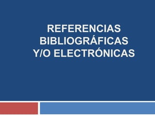 REFERENCIAS
 BIBLIOGRÁFICAS
Y/O ELECTRÓNICAS
 