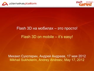 Flash 3D на мобилах – это просто!

        Flash 3D on mobile – it’s easy!




Михаил Сухотерин, Андрей Андреев, 17 мая 2012
 Mikhail Sukhoterin, Andrey Andreev, May 17, 2012
 