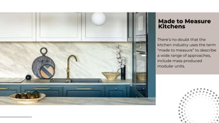 Made to Measure
Kitchens
There’s no doubt that the
kitchen industry uses the term
“made to measure” to describe
a wide range of approaches,
include mass produced
modular units.
 
