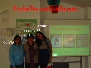Andreia, Olivia e Florbela