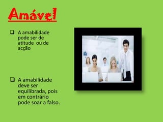 Amável A amabilidade pode ser de atitude  ou de acção 