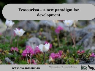 Ecotourism – a new paradigm for
development

www.eco-romania.ro

The Association of Ecotourism in Romania

 