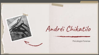 Andréi Chikatilo
Psicología Forense
 