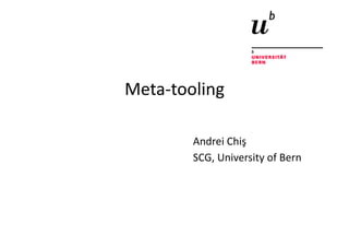 Meta-­‐tooling	
  

           Andrei	
  Chiş	
  
           SCG,	
  University	
  of	
  Bern	
  
 