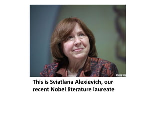 This is Sviatlana Alexievich, our
recent Nobel literature laureate
 