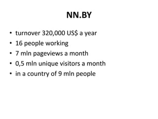NN.BY
• turnover 320,000 US$ a year
• 16 people working
• 7 mln pageviews a month
• 0,5 mln unique visitors a month
• in a...