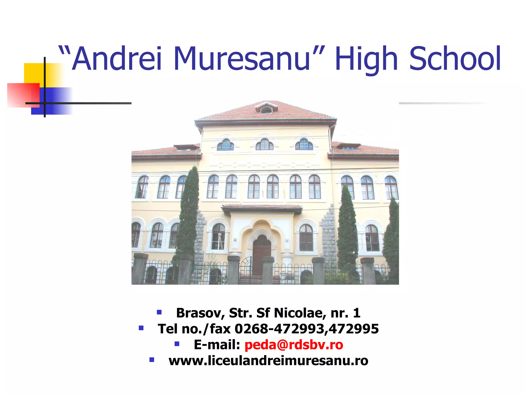 “ Andrei Muresanu” High School Brasov, Str. Sf Nicolae, nr. 1 Tel no./fax 0268-472993,472995 E-mail:  [email_address] www.liceulandreimuresanu.ro 