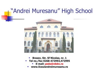 “ Andrei Muresanu” High School Brasov, Str. Sf Nicolae, nr. 1 Tel no./fax 0268-472993,472995 E-mail:  [email_address] www.liceulandreimuresanu.ro 
