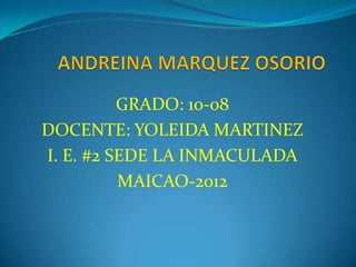 GRADO: 10-08
DOCENTE: YOLEIDA MARTINEZ
I. E. #2 SEDE LA INMACULADA
          MAICAO-2012
 