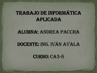 Trabajo de informática aplicadaalumna: Andrea pacchadocente: Ing. Iván Ayalacurso: ca3-8 