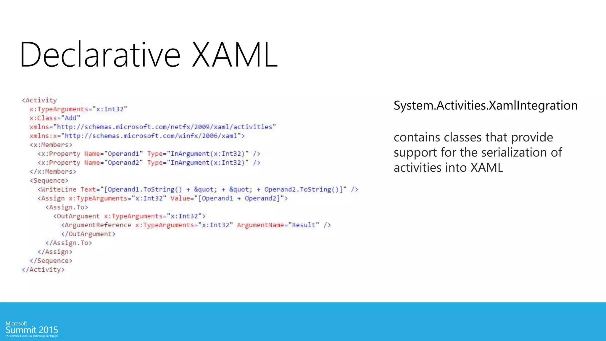Declarative XAML
System.Activities.XamlIntegration
contains classes that provide
support for the serialization of
activities into XAML
 
