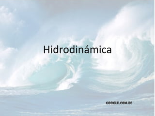 Hidrodinámica



           google.com.ec
 