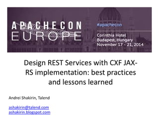 Design REST Services with CXF JAX-
RS implementation: best practices
and lessons learned
Andrei Shakirin, Talend
ashakirin@talend.com
ashakirin.blogspot.com
 