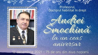Andrei
Andrei
Andrei
Smochină
Smochină
Smochină
Profesorul,
Doctorul habilitat în drept
12 decembrie 2021 - 75 de ani din ziua nașterii
la un ceas
aniversar
 