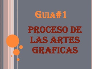 GUIA#1
Proceso de
las artes
 graficas
 