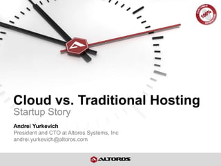 Cloud vs. Traditional Hosting
Startup Story
Andrei Yurkevich
President and CTO at Altoros Systems, Inc
andrei.yurkevich@altoros.com
 
