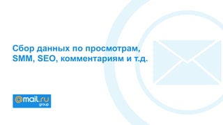 Сбор данных по просмотрам,
SMM, SEO, комментариям и т.д.
 