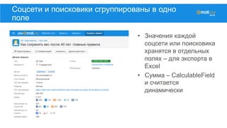 Соцсети и поисковики сгруппированы в одно
поле
•  Значения каждой
соцсети или поисковика
хранятся в отдельных
полях – для экспорта в
Excel
•  Сумма – CalculableField
и считается
динамически
 