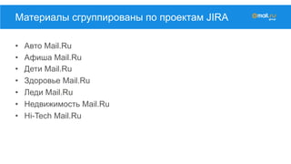 •  Авто Mail.Ru
•  Афиша Mail.Ru
•  Дети Mail.Ru
•  Здоровье Mail.Ru
•  Леди Mail.Ru
•  Недвижимость Mail.Ru
•  Hi-Tech Mail.Ru
Материалы сгруппированы по проектам JIRA
 